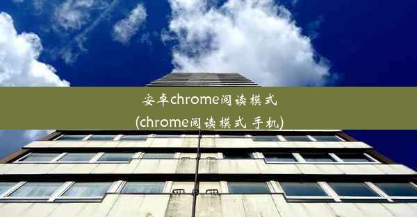 安卓chrome阅读模式(chrome阅读模式 手机)